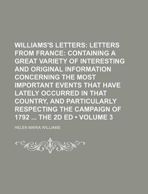 Book cover for Williams's Letters (Volume 3); Letters from France Containing a Great Variety of Interesting and Original Information Concerning the Most Important Events That Have Lately Occurred in That Country, and Particularly Respecting the Campaign of 1792 the 2D E