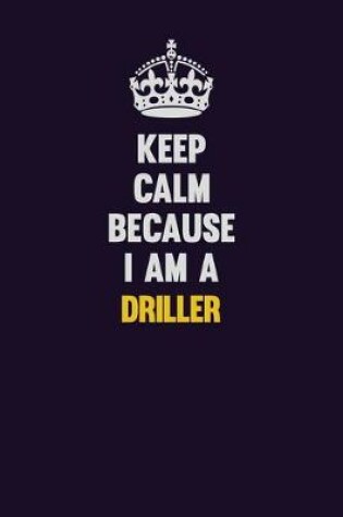 Cover of Keep Calm Because I Am A Driller