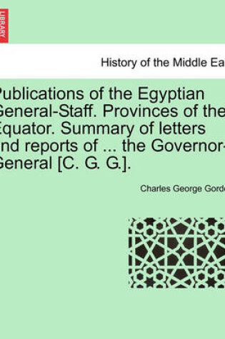 Cover of Publications of the Egyptian General-Staff. Provinces of the Equator. Summary of Letters and Reports of ... the Governor-General [C. G. G.].