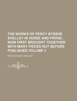 Book cover for The Works of Percy Bysshe Shelley in Verse and Prose, Now First Brought Together with Many Pieces Not Before Published Volume 3