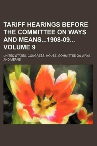 Cover of Tariff Hearings Before the Committee on Ways and Means1908-09 Volume 9