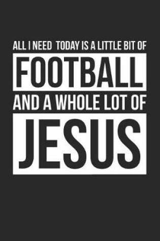 Cover of Christian Football Notebook - All I Need Is Football and Jesus - Football Journal - Gift for Christian Football Player