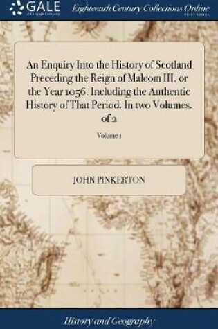 Cover of An Enquiry Into the History of Scotland Preceding the Reign of Malcom III. or the Year 1056. Including the Authentic History of That Period. In two Volumes. of 2; Volume 1