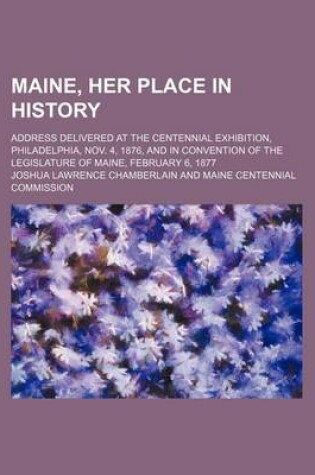 Cover of Maine, Her Place in History; Address Delivered at the Centennial Exhibition, Philadelphia, Nov. 4, 1876, and in Convention of the Legislature of Maine