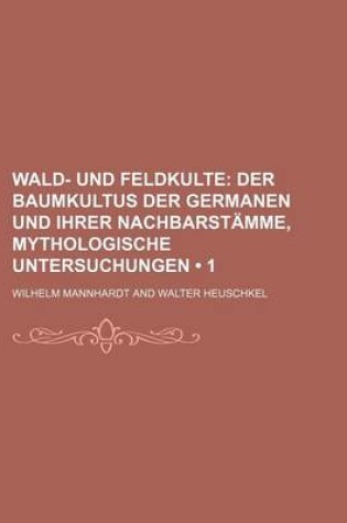 Cover of Wald- Und Feldkulte (1); Der Baumkultus Der Germanen Und Ihrer Nachbarstamme, Mythologische Untersuchungen