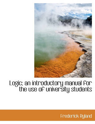 Book cover for Logic; An Introductory Manual for the Use of University Students