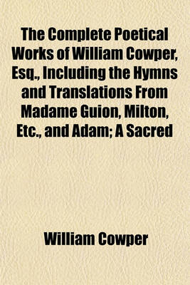 Book cover for The Complete Poetical Works of William Cowper, Esq., Including the Hymns and Translations from Madame Guion, Milton, Etc., and Adam; A Sacred