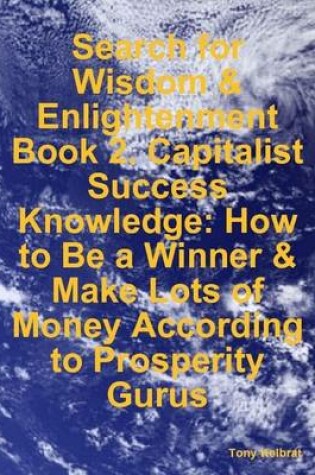 Cover of Search for Wisdom & Enlightenment: Book 2. Capitalist Success Knowledge: How to Be a Winner & Make Lots of Money According to Prosperity Gurus