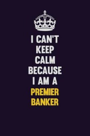 Cover of I Can't Keep Calm Because I Am A Premier Banker