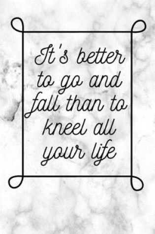 Cover of It's better to go and fall than to kneel all your life