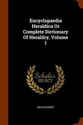 Cover of Encyclopaedia Heraldica or Complete Dictionary of Heraldry, Volume 1