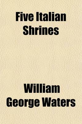 Book cover for Five Italian Shrines; An Account of the Monumental Tombs of S. Augustine at Pavia, S. Dominic at Bologna, S. Peter Martyr at Milan, S. Donato at Arezzo, and of Orcagna's Tabernacolo at Florence