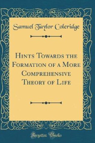 Cover of Hints Towards the Formation of a More Comprehensive Theory of Life (Classic Reprint)