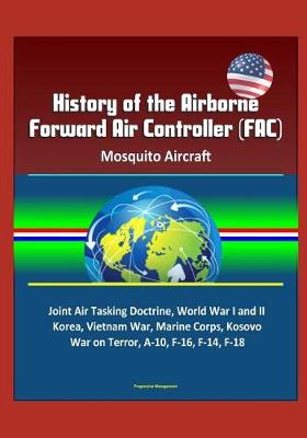 Book cover for History of the Airborne Forward Air Controller (FAC), Mosquito Aircraft, Joint Air Tasking Doctrine, World War I and II, Korea, Vietnam War, Marine Corps, Kosovo, War on Terror, A-10, F-16, F-14, F-18