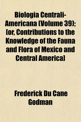 Book cover for Biologia Centrali-Americana (Volume 39); [Or, Contributions to the Knowledge of the Fauna and Flora of Mexico and Central America]