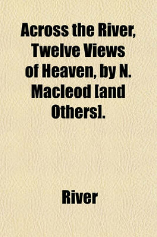 Cover of Across the River, Twelve Views of Heaven, by N. MacLeod [And Others].