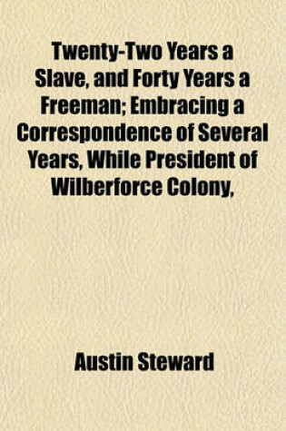 Cover of Twenty-Two Years a Slave, and Forty Years a Freeman; Embracing a Correspondence of Several Years, While President of Wilberforce Colony,