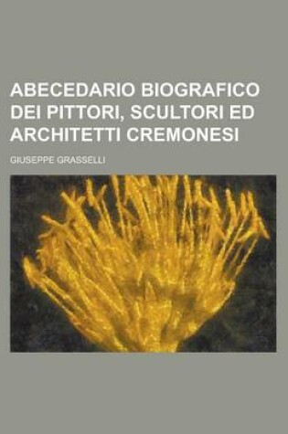 Cover of Abecedario Biografico Dei Pittori, Scultori Ed Architetti Cremonesi