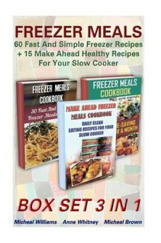 Cover of Freezer Meals Box Set 3 in 1 60 Fast and Simple Freezer Recipes + 15 Make Ahead Healthy Recipes for Your Slow Cooker
