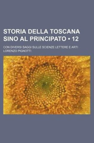 Cover of Storia Della Toscana Sino Al Principato (12); Con Diversi Saggi Sulle Scienze Lettere E Arti