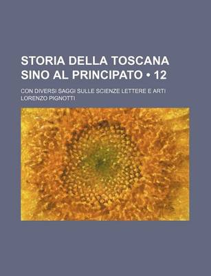 Book cover for Storia Della Toscana Sino Al Principato (12); Con Diversi Saggi Sulle Scienze Lettere E Arti