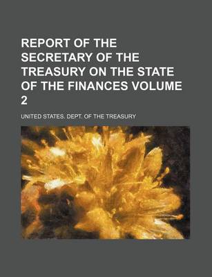 Book cover for Report of the Secretary of the Treasury on the State of the Finances Volume 2