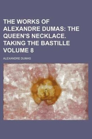 Cover of The Works of Alexandre Dumas Volume 8; The Queen's Necklace. Taking the Bastille