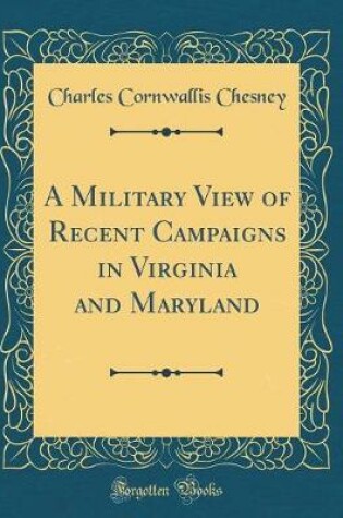 Cover of A Military View of Recent Campaigns in Virginia and Maryland (Classic Reprint)