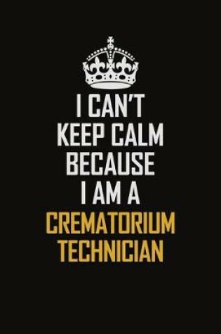 Cover of I Can't Keep Calm Because I Am A Crematorium Technician