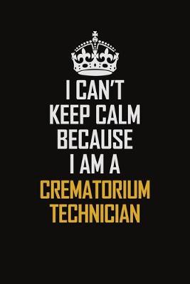 Book cover for I Can't Keep Calm Because I Am A Crematorium Technician