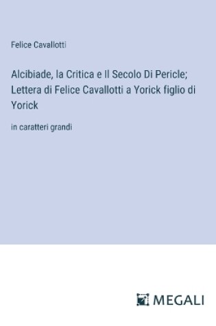 Cover of Alcibiade, la Critica e Il Secolo Di Pericle; Lettera di Felice Cavallotti a Yorick figlio di Yorick