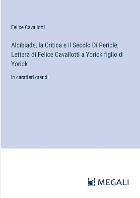 Book cover for Alcibiade, la Critica e Il Secolo Di Pericle; Lettera di Felice Cavallotti a Yorick figlio di Yorick