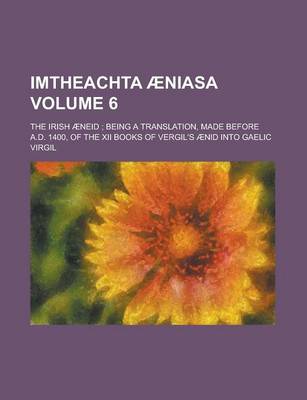 Book cover for Imtheachta Aeniasa; The Irish Aeneid; Being a Translation, Made Before A.D. 1400, of the XII Books of Vergil's Aenid Into Gaelic Volume 6