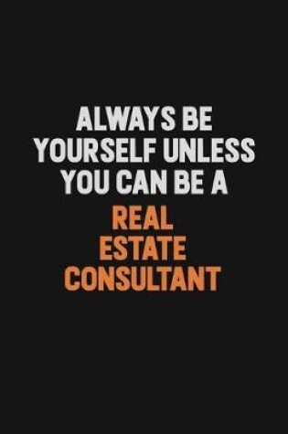 Cover of Always Be Yourself Unless You Can Be A Real Estate Consultant