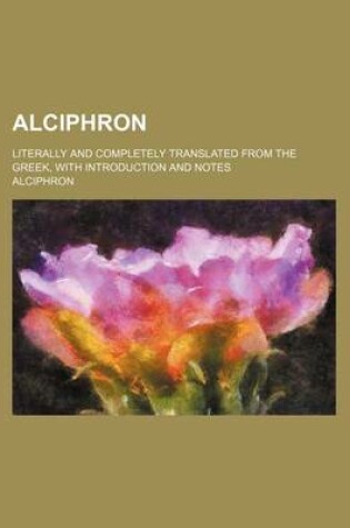 Cover of Alciphron; Literally and Completely Translated from the Greek, with Introduction and Notes