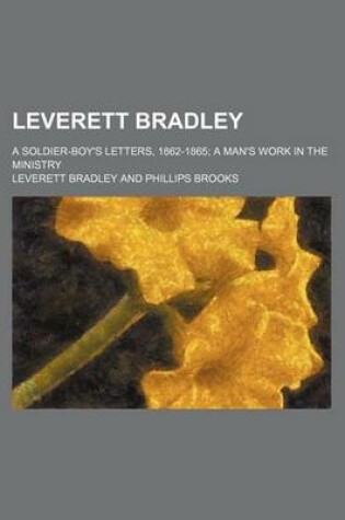 Cover of Leverett Bradley; A Soldier-Boy's Letters, 1862-1865 a Man's Work in the Ministry