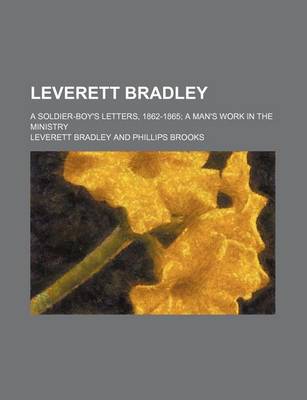 Book cover for Leverett Bradley; A Soldier-Boy's Letters, 1862-1865 a Man's Work in the Ministry