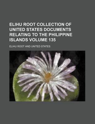 Book cover for Elihu Root Collection of United States Documents Relating to the Philippine Islands Volume 135