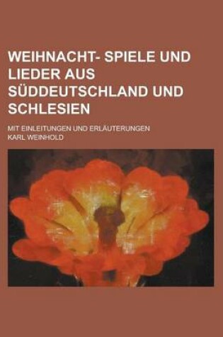 Cover of Weihnacht- Spiele Und Lieder Aus Suddeutschland Und Schlesien; Mit Einleitungen Und Erlauterungen