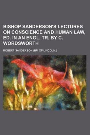 Cover of Bishop Sanderson's Lectures on Conscience and Human Law, Ed. in an Engl. Tr. by C. Wordsworth