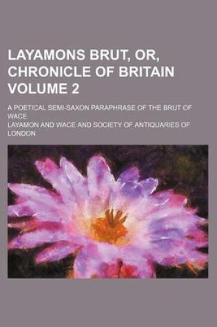 Cover of Layamons Brut, Or, Chronicle of Britain Volume 2; A Poetical Semi-Saxon Paraphrase of the Brut of Wace