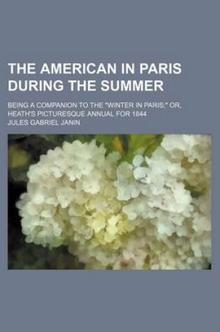 Cover of The American in Paris During the Summer; Being a Companion to the "Winter in Paris" Or, Heath's Picturesque Annual for 1844