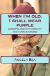 Book cover for When I'm old, I shall wear purple.