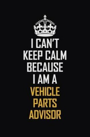 Cover of I Can't Keep Calm Because I Am A Vehicle Parts Advisor