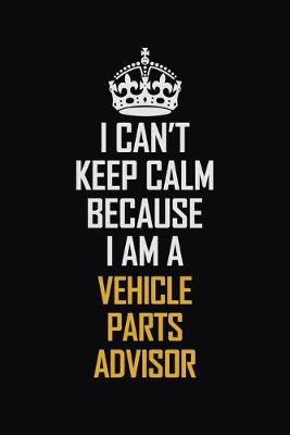 Book cover for I Can't Keep Calm Because I Am A Vehicle Parts Advisor