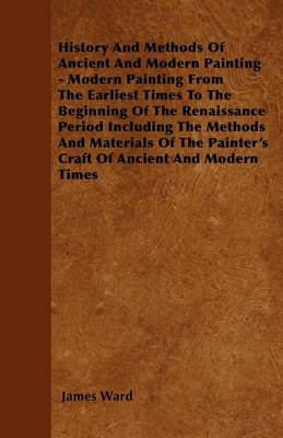 Book cover for History And Methods Of Ancient And Modern Painting - Modern Painting From The Earliest Times To The Beginning Of The Renaissance Period Including The Methods And Materials Of The Painter's Craft Of Ancient And Modern Times