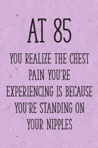 Cover of At 85 You Realize the Chest Pain You're Experiencing is Because You're Standing on Your Nipples