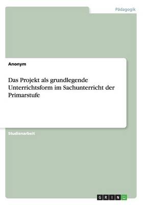 Book cover for Das Projekt als grundlegende Unterrichtsform im Sachunterricht der Primarstufe