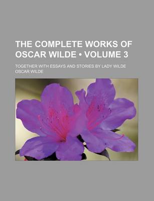 Book cover for The Complete Works of Oscar Wilde (Volume 3); Together with Essays and Stories by Lady Wilde