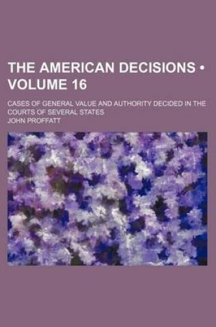 Cover of The American Decisions (Volume 16); Cases of General Value and Authority Decided in the Courts of Several States